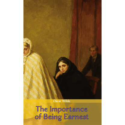 The Importance of Being Earnest: A Trivial Comedy for Serious People | Oscar Wilde